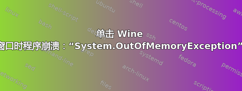 单击 Wine 窗口时程序崩溃：“System.OutOfMemoryException”