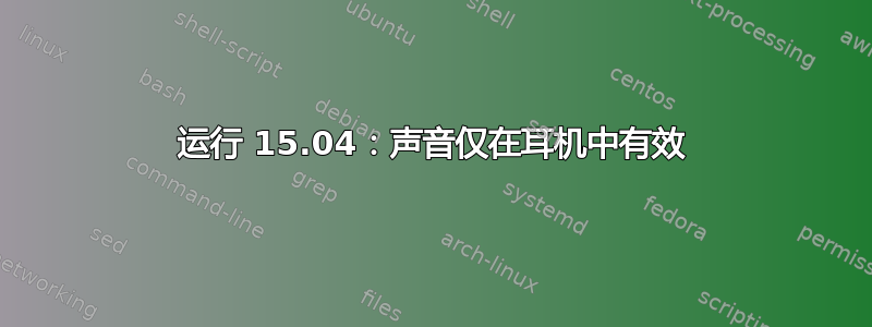 运行 15.04：声音仅在耳机中有效