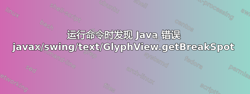 运行命令时发现 Java 错误 javax/swing/text/GlyphView.getBreakSpot