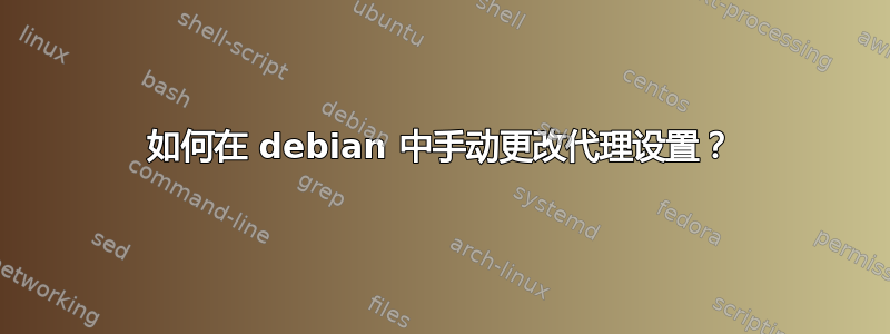 如何在 debian 中手动更改代理设置？