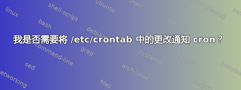 我是否需要将 /etc/crontab 中的更改通知 cron？