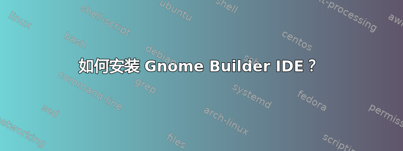 如何安装 Gnome Builder IDE？