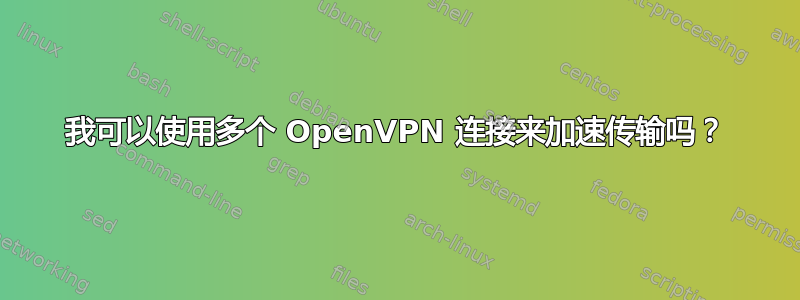 我可以使用多个 OpenVPN 连接来加速传输吗？