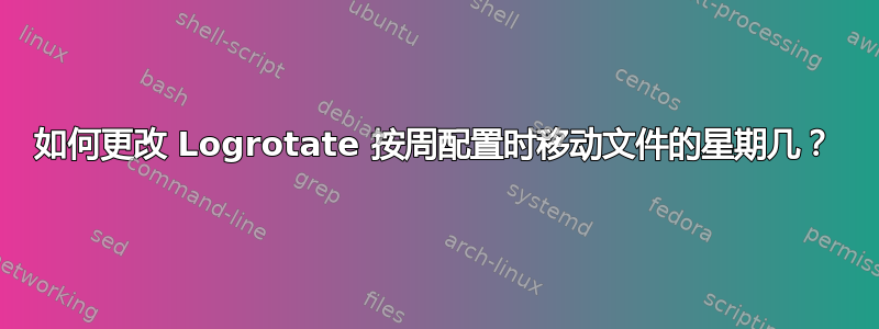 如何更改 Logrotate 按周配置时移动文件的星期几？