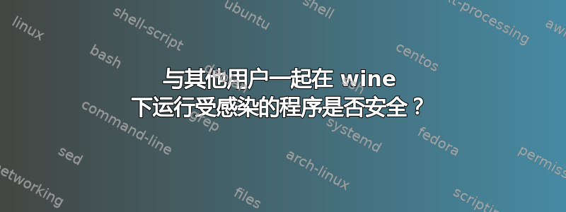 与其他用户一起在 wine 下运行受感染的程序是否安全？