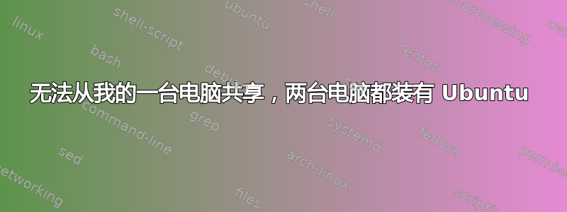 无法从我的一台电脑共享，两台电脑都装有 Ubuntu