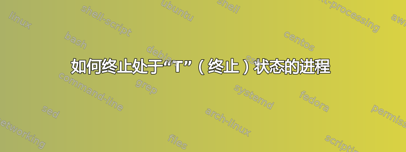 如何终止处于“T”（终止）状态的进程