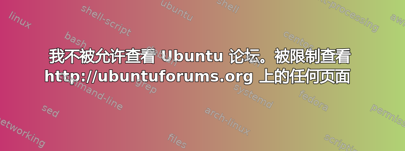 我不被允许查看 Ubuntu 论坛。被限制查看 http://ubuntuforums.org 上的任何页面 