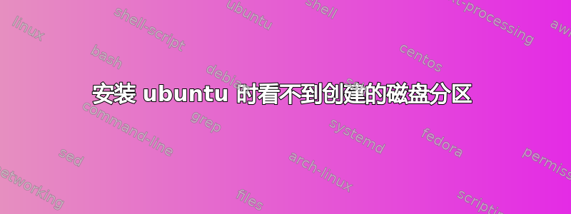 安装 ubuntu 时看不到创建的磁盘分区