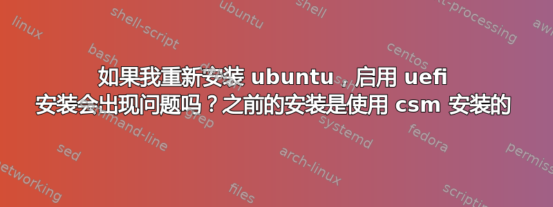 如果我重新安装 ubuntu，启用 uefi 安装会出现问题吗？之前的安装是使用 csm 安装的