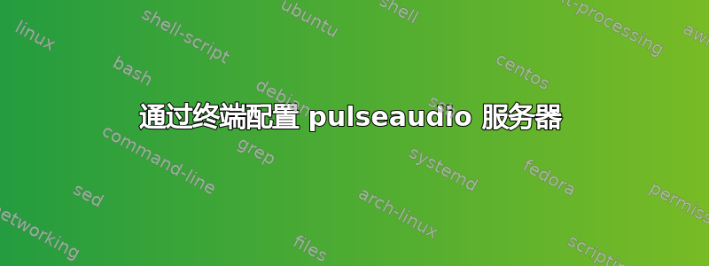 通过终端配置 pulseaudio 服务器