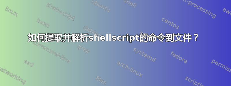 如何提取并解析shellscript的命令到文件？