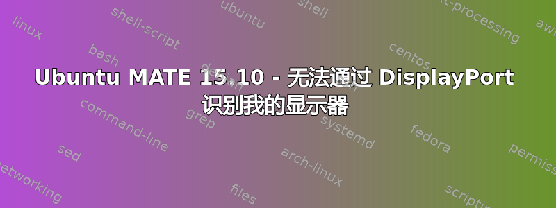 Ubuntu MATE 15.10 - 无法通过 DisplayPort 识别我的显示器