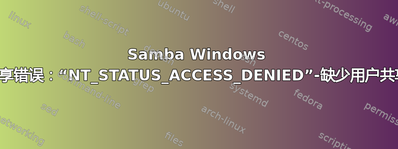 Samba Windows 共享错误：“NT_STATUS_ACCESS_DENIED”-缺少用户共享