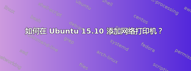 如何在 Ubuntu 15.10 添加网络打印机？