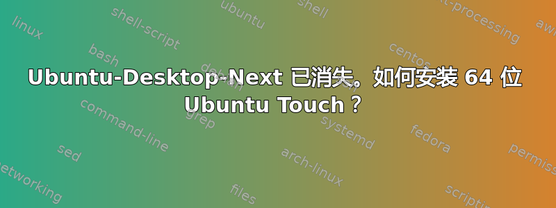 Ubuntu-Desktop-Next 已消失。如何安装 64 位 Ubuntu Touch？