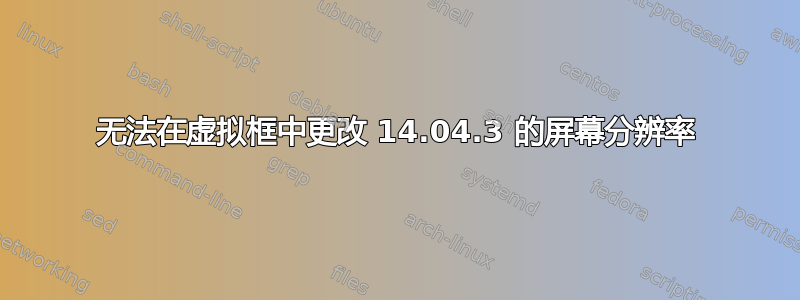 无法在虚拟框中更改 14.04.3 的屏幕分辨率