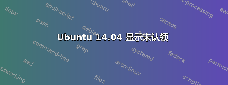 Ubuntu 14.04 显示未认领