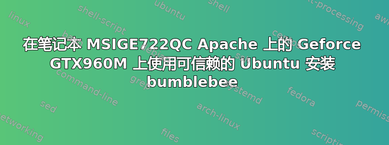 在笔记本 MSIGE722QC Apache 上的 Geforce GTX960M 上使用可信赖的 Ubuntu 安装 bumblebee