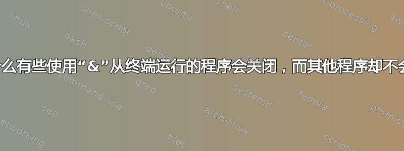 为什么有些使用“&”从终端运行的程序会关闭，而其他程序却不会？