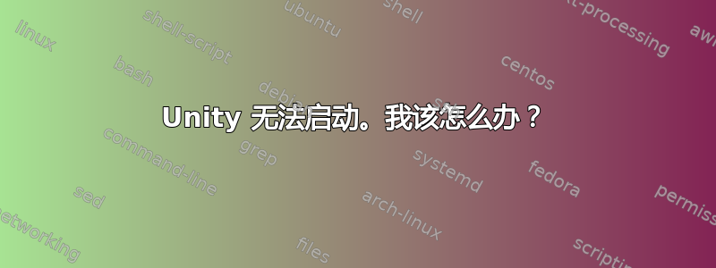 Unity 无法启动。我该怎么办？