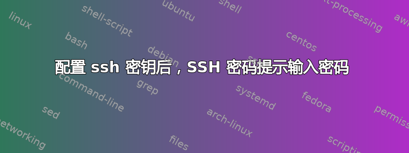 配置 ssh 密钥后，SSH 密码提示输入密码