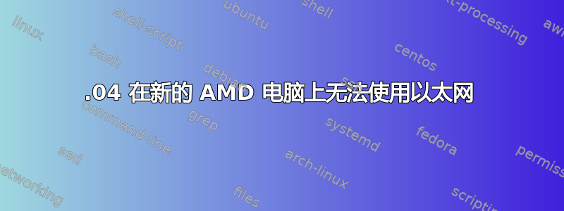 14.04 在新的 AMD 电脑上无法使用以太网