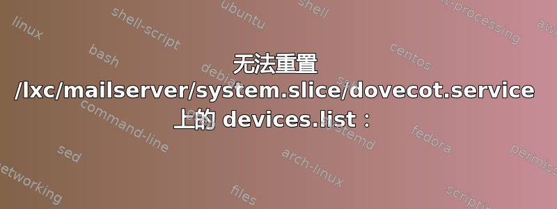 无法重置 /lxc/mailserver/system.slice/dovecot.service 上的 devices.list：