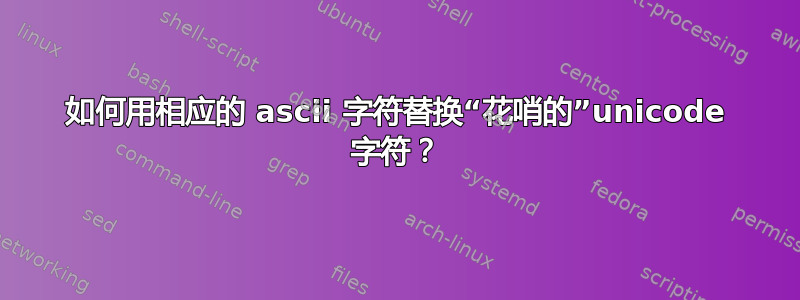 如何用相应的 ascii 字符替换“花哨的”unicode 字符？