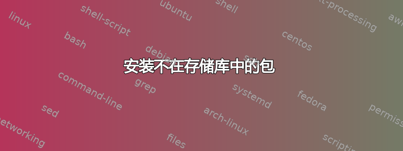 安装不在存储库中的包