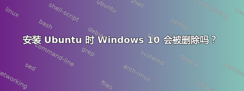 安装 Ubuntu 时 Windows 10 会被删除吗？