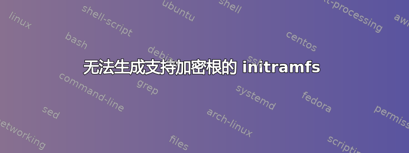 无法生成支持加密根的 initramfs