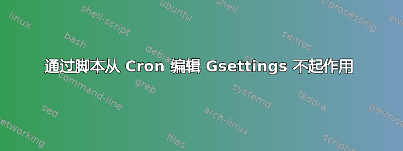 通过脚本从 Cron 编辑 Gsettings 不起作用