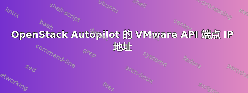 OpenStack Autopilot 的 VMware API 端点 IP 地址