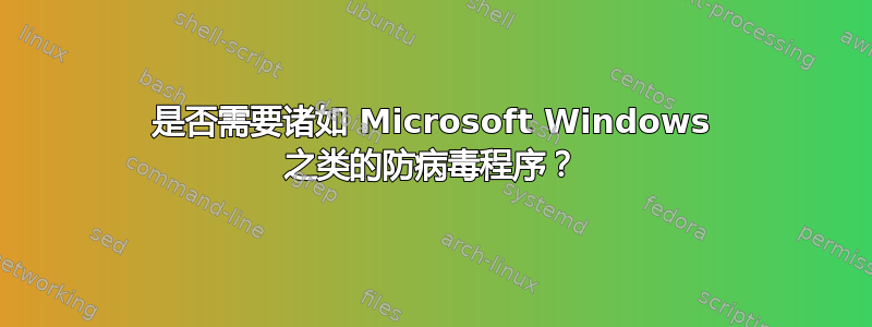 是否需要诸如 Microsoft Windows 之类的防病毒程序？