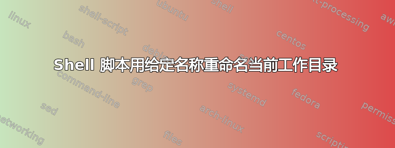 Shell 脚本用给定名称重命名当前工作目录