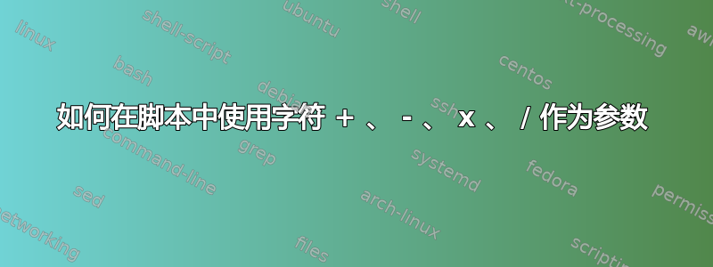 如何在脚本中使用字符 + 、 - 、 x 、 / 作为参数