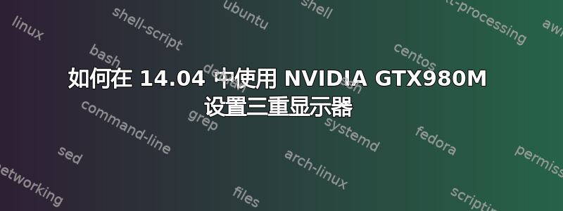 如何在 14.04 中使用 NVIDIA GTX980M 设置三重显示器