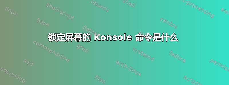 锁定屏幕的 Konsole 命令是什么