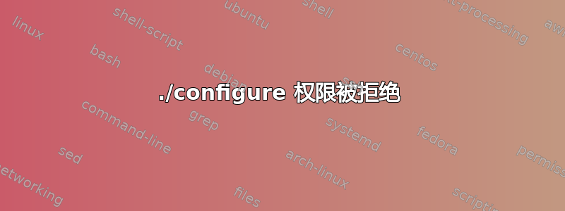 ./configure 权限被拒绝