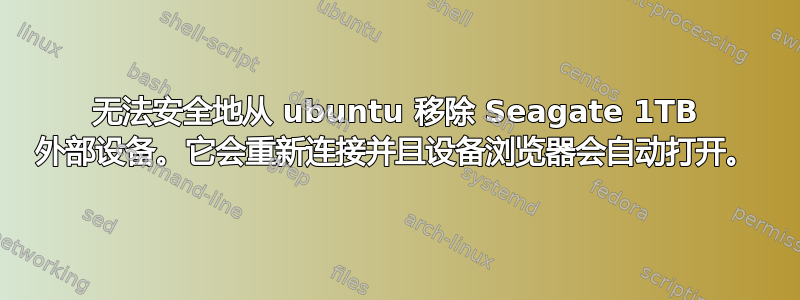 无法安全地从 ubuntu 移除 Seagate 1TB 外部设备。它会重新连接并且设备浏览器会自动打开。