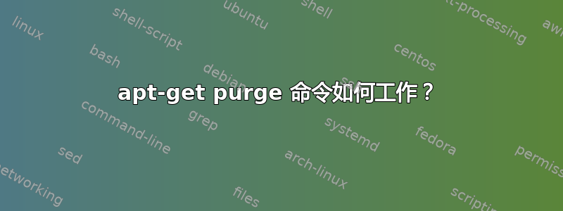 apt-get purge 命令如何工作？