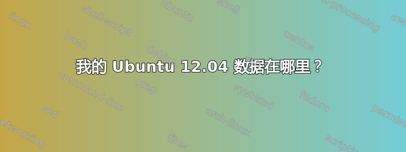 我的 Ubuntu 12.04 数据在哪里？