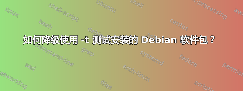 如何降级使用 -t 测试安装的 Debian 软件包？