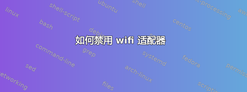 如何禁用 wifi 适配器 