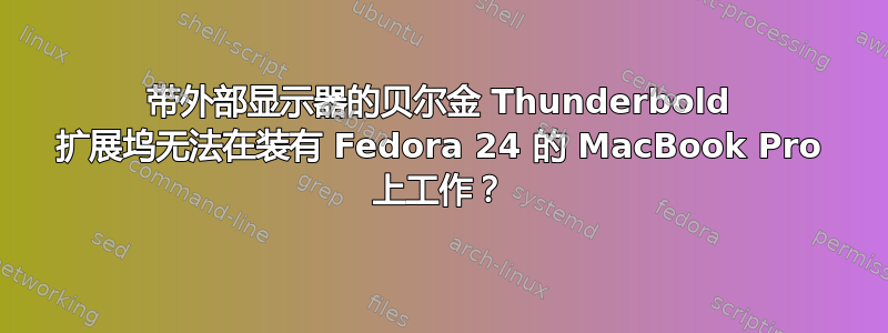 带外部显示器的贝尔金 Thunderbold 扩展坞无法在装有 Fedora 24 的 MacBook Pro 上工作？