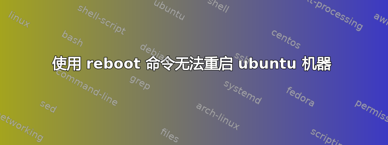 使用 reboot 命令无法重启 ubuntu 机器