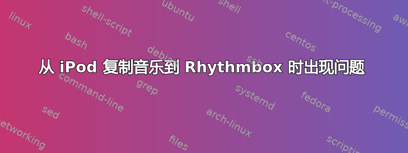 从 iPod 复制音乐到 Rhythmbox 时出现问题