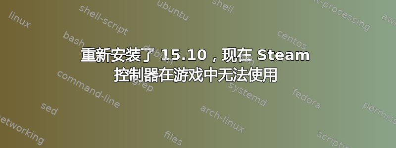 重新安装了 15.10，现在 Steam 控制器在游戏中无法使用