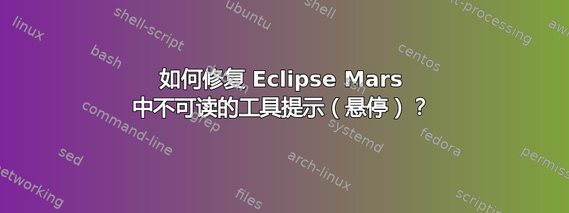 如何修复 Eclipse Mars 中不可读的工具提示（悬停）？